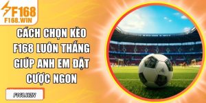Cách Chọn Kèo F168 Luôn Thắng Giúp Anh Em Đặt Cược Ngon
