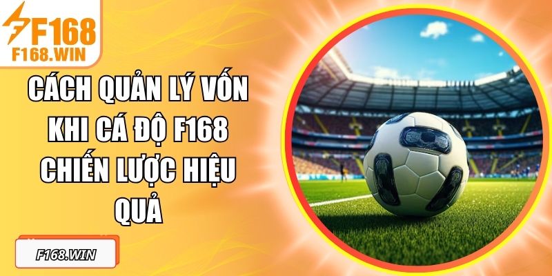 Cách Quản Lý Vốn Khi Cá Độ F168 Chiến Lược Hiệu Quả