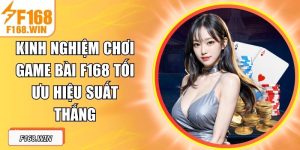 Kinh Nghiệm Chơi Game Bài F168 Tối Ưu Hiệu Suất Thắng