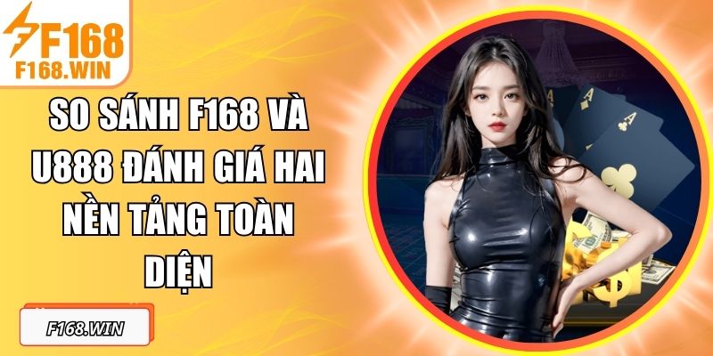 So Sánh F168 Và U888 Đánh Giá Hai Nền Tảng Toàn Diện