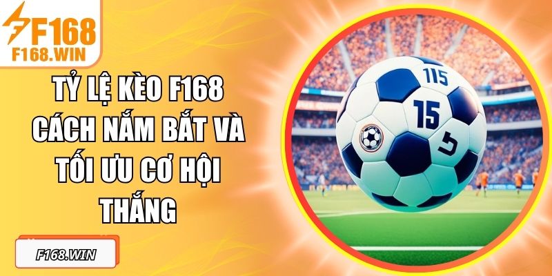 Tỷ Lệ Kèo F168 Cách Nắm Bắt Và Tối Ưu Cơ Hội Thắng